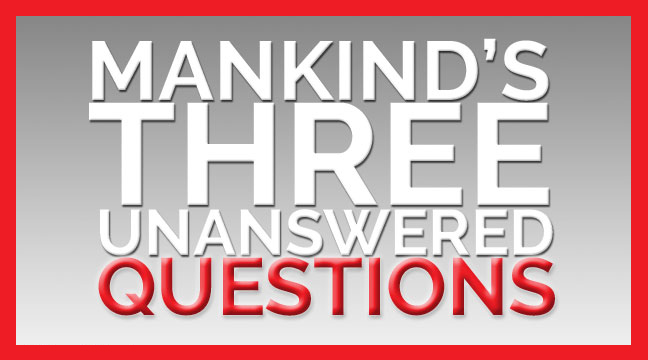 Mankind’s 3 Greatest Unanswered Questions, Part 2