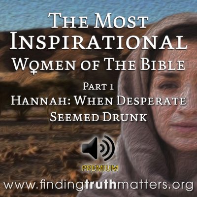 The Most Inspirational Women Of The Bible Part 1: Hannah - When Desperate Seemed Drunk, Premium Audio