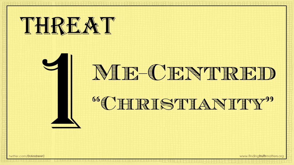 THREAT #1 - Me-Centred 'Christinianity'