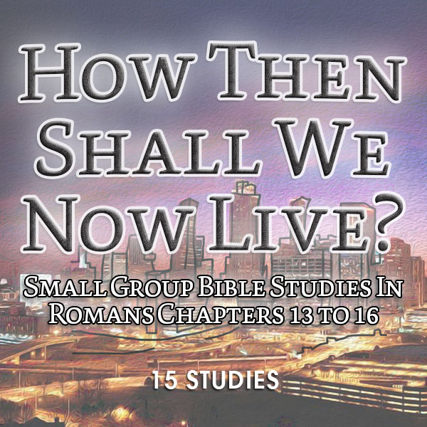 How Then Shall We Know Live, 15 Studies, based on Romans 13-16