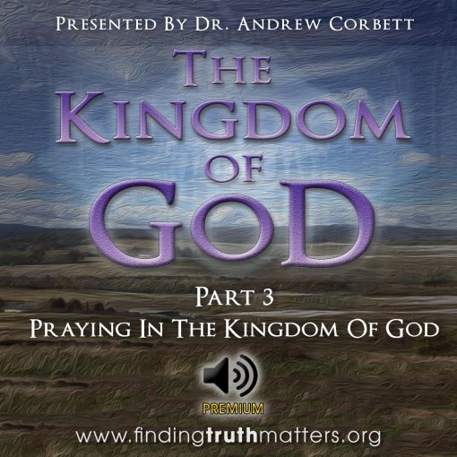 The Kingdom Of God - Part 3 - Praying In The Kingdom Of God, Full Audio