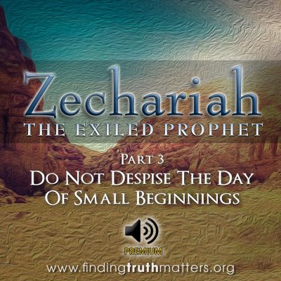 Zechariah: The Exiled Prophet - Part 3 - Do Not Despise The Day Of Small Beginnings, Full Audio