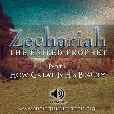 Zechariah: The Exiled Prophet - Part 4 - How Great Is His Beauty, Full Audio
