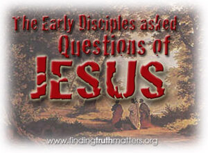 The early disciples had questions of Jesus!