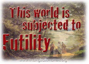 This world is subjected to futility - in hope.