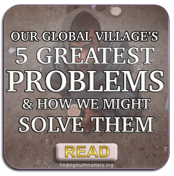 Our Global Village's 5 Greatest Problems (and how we might solve them!)
