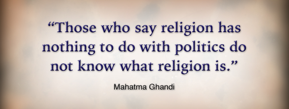 Those who say religion and politics do not mix do not understand religion - Mahatma Ghandi