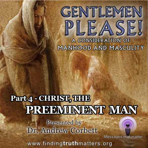 GENTLEMEN PLEASE! Part 4 – CHRIST THE PREEMINENT EXAMPLE OF A MAN
