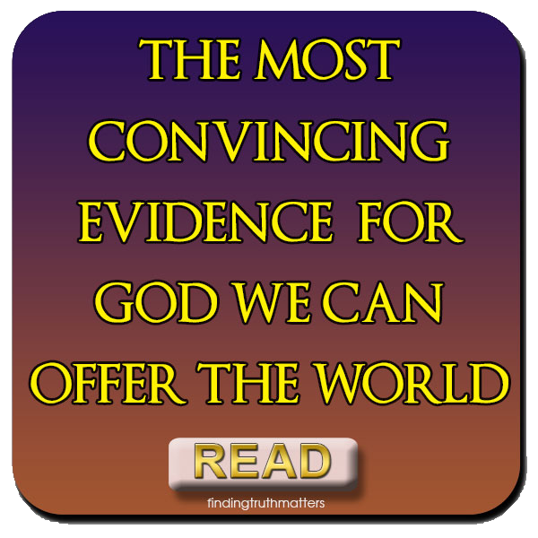 THE MOST CONVINCING EVIDENCE FOR GOD WE CAN OFFER