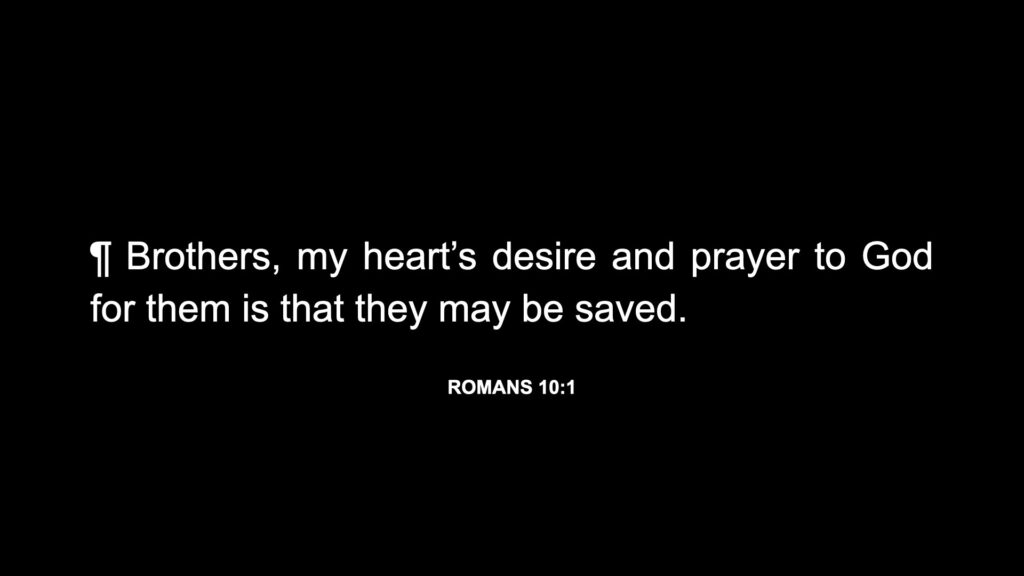 Rom. 10:1 ¶ Brothers, my heart’s desire and prayer to God for them is that they may be saved.